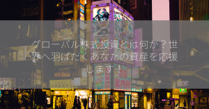 グローバル株式投資とは何か？世界へ羽ばたくあなたの資産を応援します！