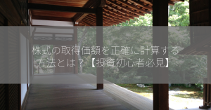 株式の取得価額を正確に計算する方法とは？【投資初心者必見】