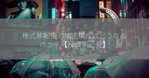 株式移転後の株主構成はどうなるのか？【投資家必見】