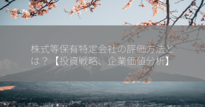 株式等保有特定会社の評価方法とは？【投資戦略、企業価値分析】